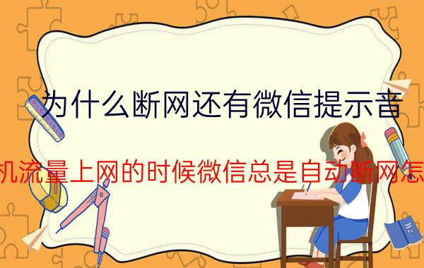 为什么断网还有微信提示音 用手机流量上网的时候微信总是自动断网怎么办？